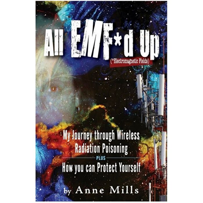 All EMF*d Up (*Electromagnetic Fields): My Journey Through Wireless Radiation Poisoning plus How You Can Protect Yourself - Anne Mills